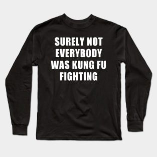 SURELY NOT EVERYBODY WAS KUNG FU FIGHTING Long Sleeve T-Shirt